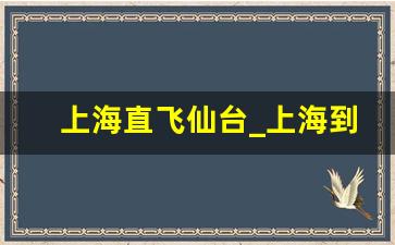 上海直飞仙台_上海到仙台有直航航班吗