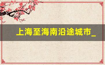 上海至海南沿途城市_上海去海南怎么去最省钱