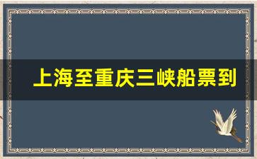 上海至重庆三峡船票到哪买票_上海坐船去重庆