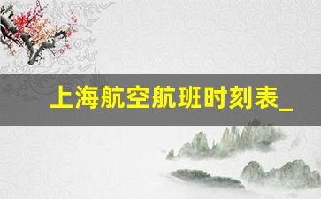 上海航空航班时刻表_川航上海出发航班