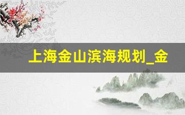 上海金山滨海规划_金山滨海度假区黄了吗