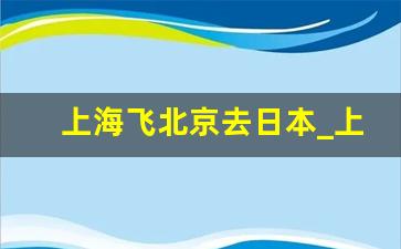 上海飞北京去日本_上海有直飞东京的航班吗