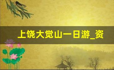 上饶大觉山一日游_资溪大觉山一日游攻略路程