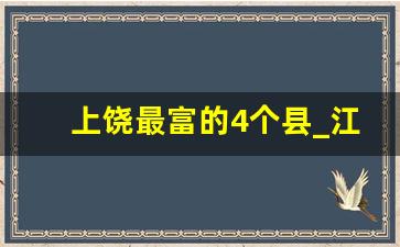 上饶最富的4个县_江西余干县富裕吗