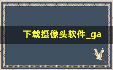 下载摄像头软件_gaida摄像头软件手机app