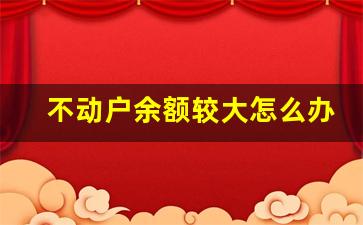 不动户余额较大怎么办_不动户有什么影响吗