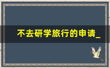 不去研学旅行的申请_不参加研学的理由