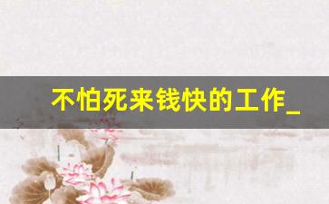 不怕死来钱快的工作_一天挣1000元的野路子