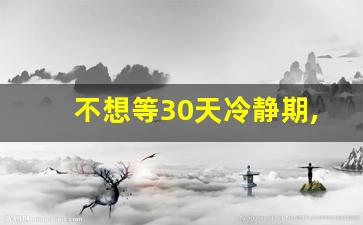 不想等30天冷静期,如何快速离婚_一个人怎么申请离婚