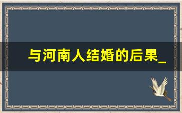 与河南人结婚的后果_跟河南人男人谈恋爱真的好吗