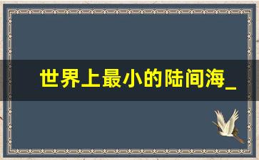 世界上最小的陆间海_马尔马拉海有多大