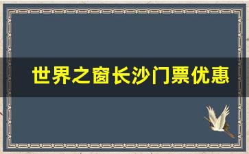 世界之窗长沙门票优惠政策