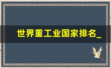 世界重工业国家排名_日本是重工业国家吗