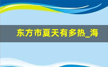 东方市夏天有多热_海南省东方市冬天冷吗