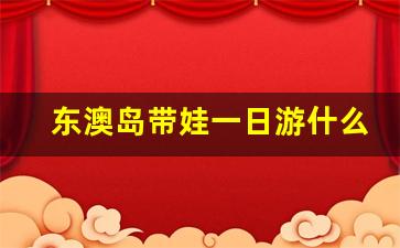 东澳岛带娃一日游什么也没玩_东澳岛自驾游怎么去