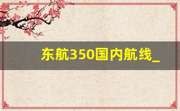 东航350国内航线_中国东方航空的飞行路线