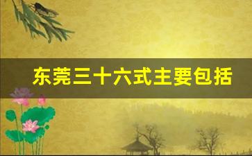 东莞三十六式主要包括哪些_东莞模式服务流程