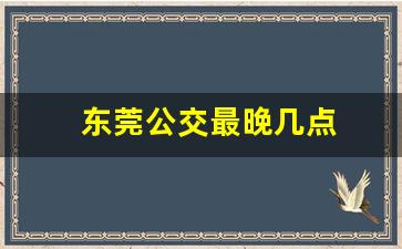 东莞公交最晚几点