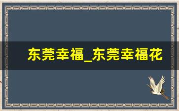 东莞幸福_东莞幸福花园