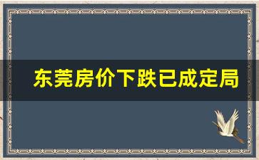 东莞房价下跌已成定局_东莞哪个镇最适合买房