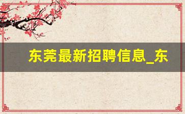 东莞最新招聘信息_东莞招聘信息最新消息