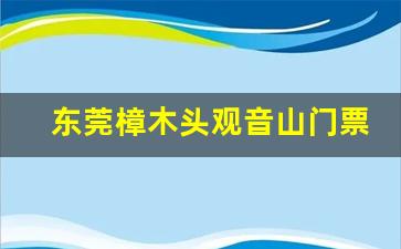 东莞樟木头观音山门票