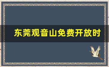 东莞观音山免费开放时间_东莞市观音山几点关门