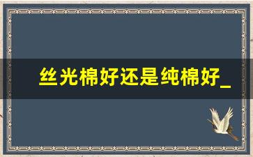 丝光棉好还是纯棉好_丝光棉冬天穿冷吗