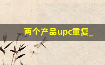 两个产品upc重复_upc池数量不够