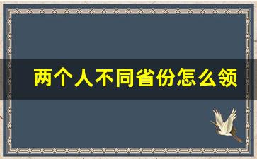 两个人不同省份怎么领结婚证_夫妻不同户口本孩子怎么上学