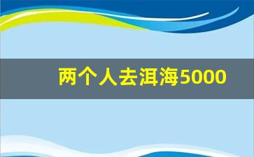 两个人去洱海5000够吗