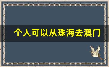 个人可以从珠海去澳门吗_珠海到澳门能走过去吗