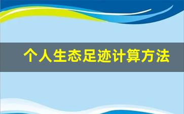 个人生态足迹计算方法_如何减少生态足迹