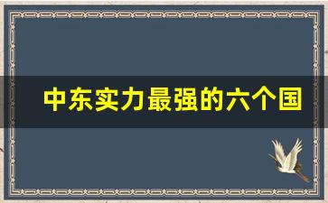 中东实力最强的六个国家_中东四大狂人都是谁