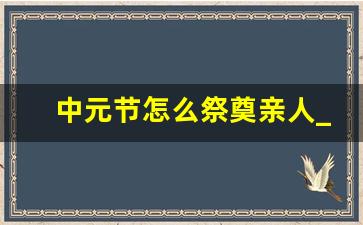 中元节怎么祭奠亲人_中元节最大禁忌是什么