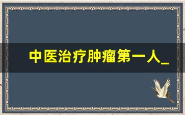 中医治疗肿瘤第一人_我妈肺癌晚期居然好了