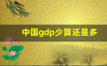 中国gdp少算还是多算了_中国GDP多久追上美国