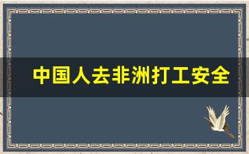 中国人去非洲打工安全吗