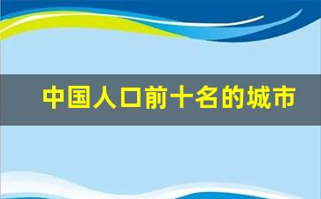 中国人口前十名的城市_中国人口最新排名