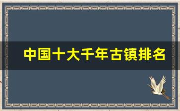 中国十大千年古镇排名