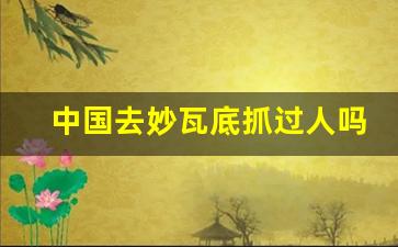 中国去妙瓦底抓过人吗_被骗妙瓦底中国警方怎么解救