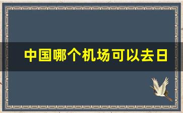 中国哪个机场可以去日本_国内飞日本哪个城市比较便宜