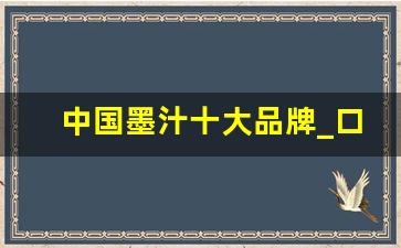 中国墨汁十大品牌_口碑最好的墨汁品牌