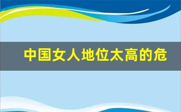 中国女人地位太高的危害_女人掌权的危害