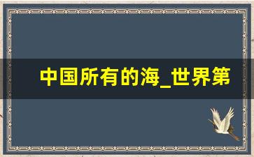 中国所有的海_世界第一大海