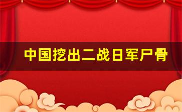 中国挖出二战日军尸骨