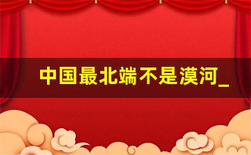 中国最北端不是漠河_漠河一年中最高温度