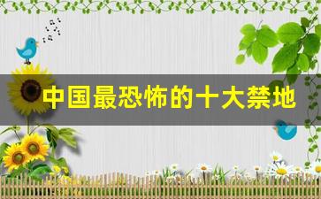 中国最恐怖的十大禁地_世界十大死亡禁地