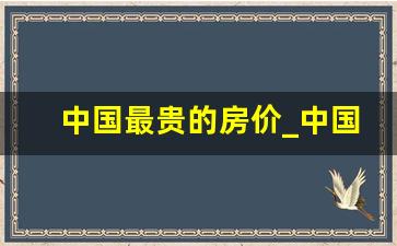 中国最贵的房价_中国最贵的房价是多少