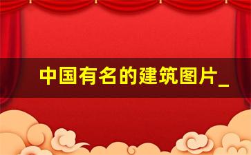 中国有名的建筑图片_中国最具有代表性的建筑物